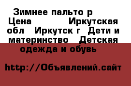 Зимнее пальто р.134 › Цена ­ 1 500 - Иркутская обл., Иркутск г. Дети и материнство » Детская одежда и обувь   